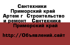 Сантехники - Приморский край, Артем г. Строительство и ремонт » Сантехника   . Приморский край